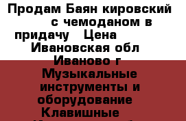 Продам Баян кировский 1979 с чемоданом в придачу › Цена ­ 7 000 - Ивановская обл., Иваново г. Музыкальные инструменты и оборудование » Клавишные   . Ивановская обл.,Иваново г.